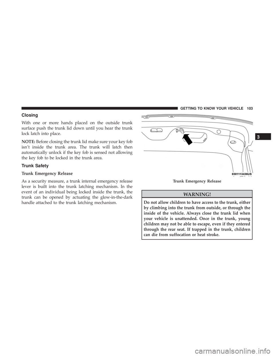 DODGE CHARGER 2019  Owners Manual Closing
With one or more hands placed on the outside trunk
surface push the trunk lid down until you hear the trunk
lock latch into place.
NOTE:Before closing the trunk lid make sure your key fob
isn�