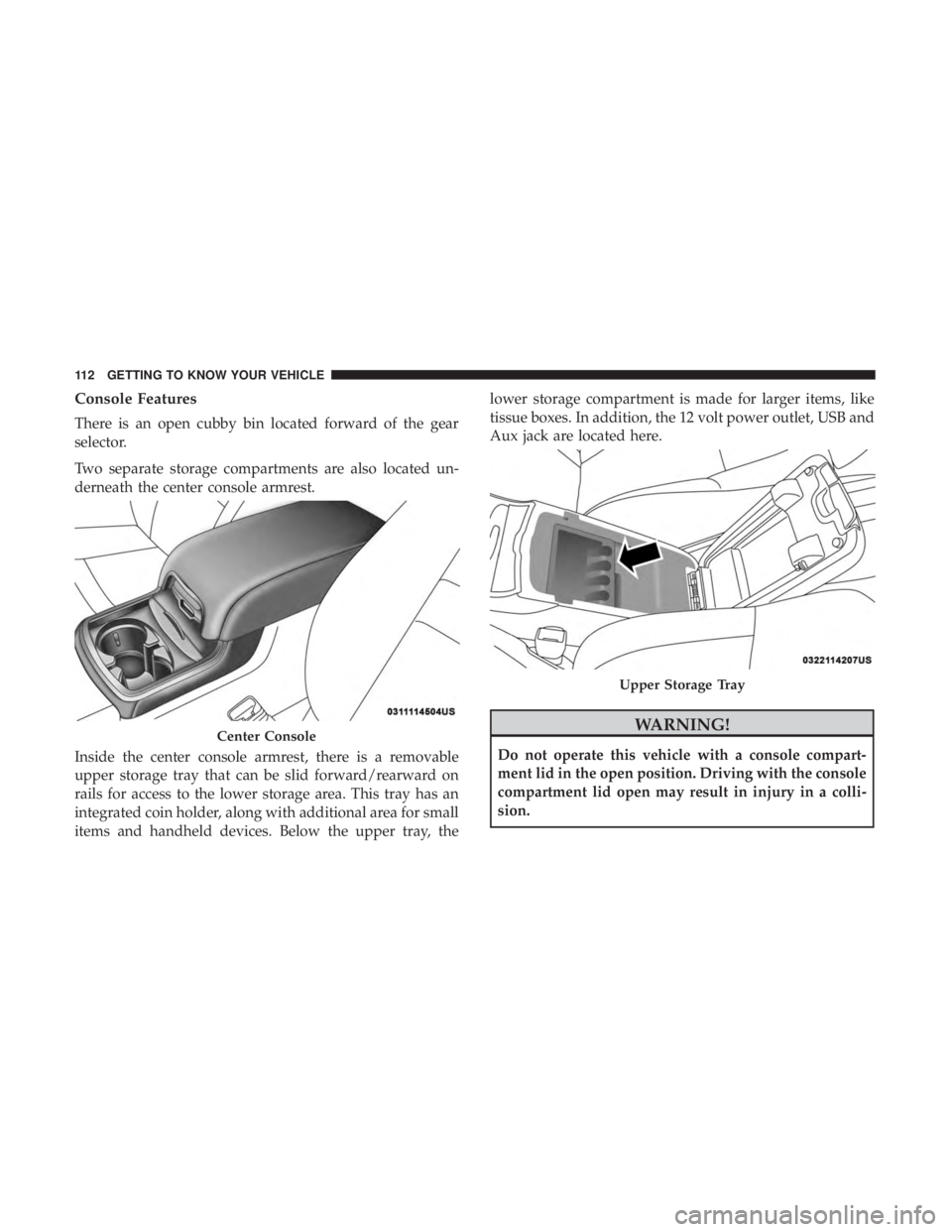 DODGE CHARGER 2019  Owners Manual Console Features
There is an open cubby bin located forward of the gear
selector.
Two separate storage compartments are also located un-
derneath the center console armrest.
Inside the center console 