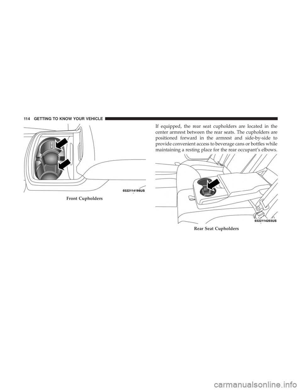 DODGE CHARGER 2019  Owners Manual If equipped, the rear seat cupholders are located in the
center armrest between the rear seats. The cupholders are
positioned forward in the armrest and side-by-side to
provide convenient access to be