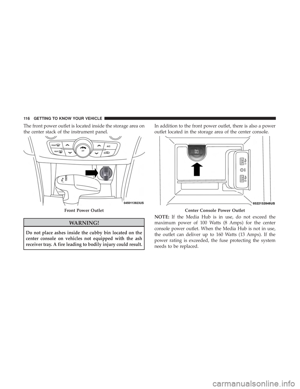 DODGE CHARGER 2019  Owners Manual The front power outlet is located inside the storage area on
the center stack of the instrument panel.
WARNING!
Do not place ashes inside the cubby bin located on the
center console on vehicles not eq