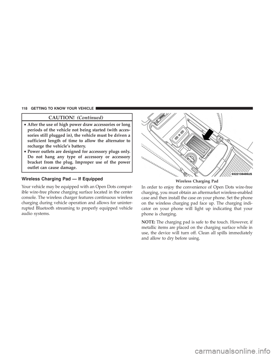 DODGE CHARGER 2019  Owners Manual CAUTION!(Continued)
•After the use of high power draw accessories or long
periods of the vehicle not being started (with acces-
sories still plugged in), the vehicle must be driven a
sufficient leng