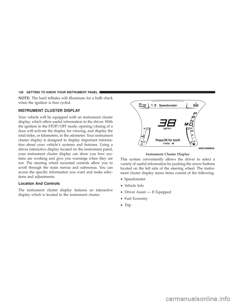 DODGE CHARGER 2019  Owners Manual NOTE:The hard telltales will illuminate for a bulb check
when the ignition is first cycled.
INSTRUMENT CLUSTER DISPLAY
Your vehicle will be equipped with an instrument cluster
display, which offers us