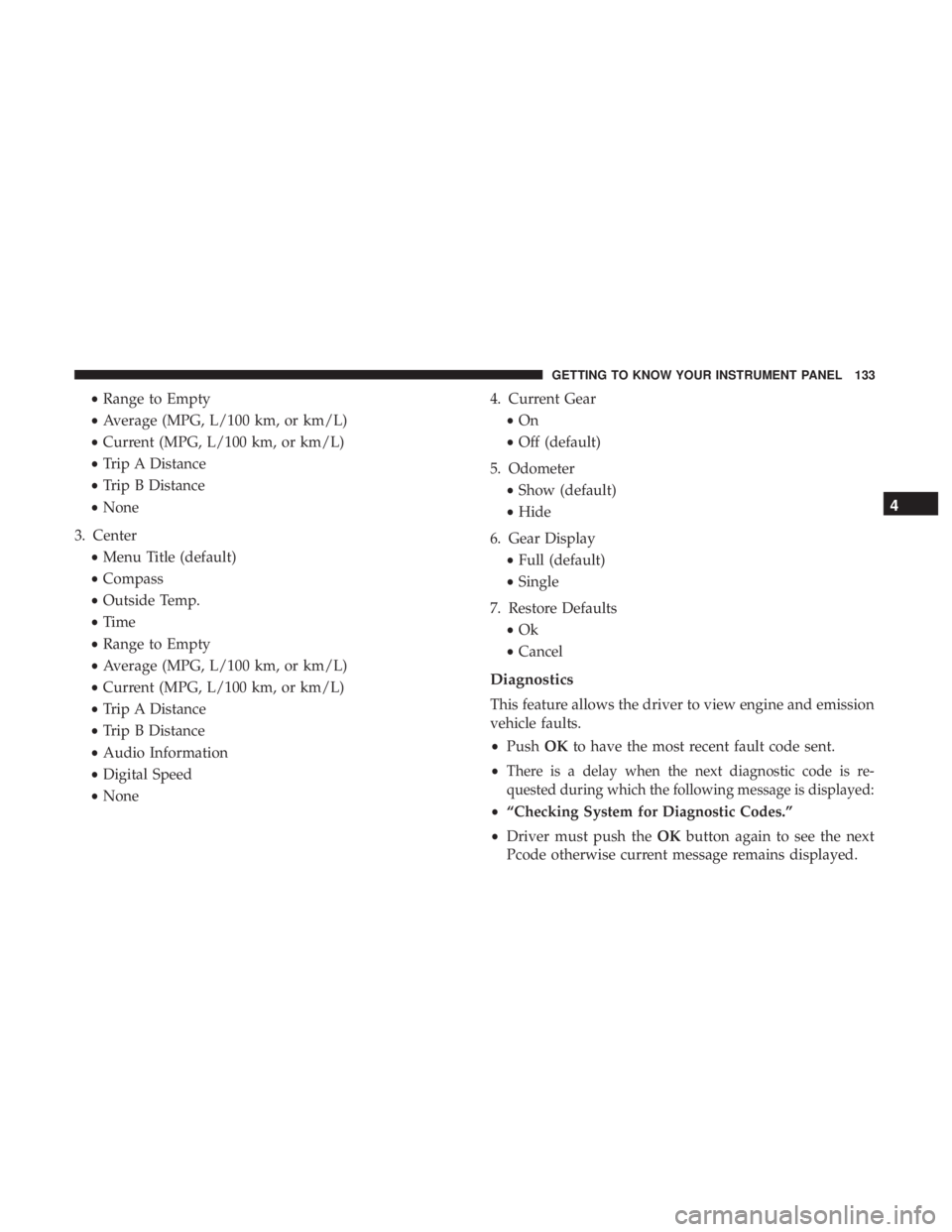 DODGE CHARGER 2019  Owners Manual •Range to Empty
• Average (MPG, L/100 km, or km/L)
• Current (MPG, L/100 km, or km/L)
• Trip A Distance
• Trip B Distance
• None
3. Center •Menu Title (default)
• Compass
• Outside T