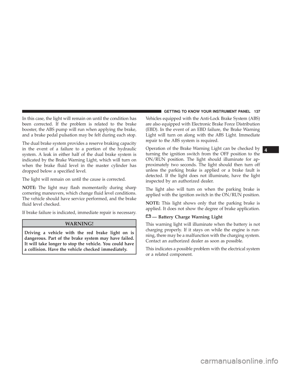 DODGE CHARGER 2019  Owners Manual In this case, the light will remain on until the condition has
been corrected. If the problem is related to the brake
booster, the ABS pump will run when applying the brake,
and a brake pedal pulsatio