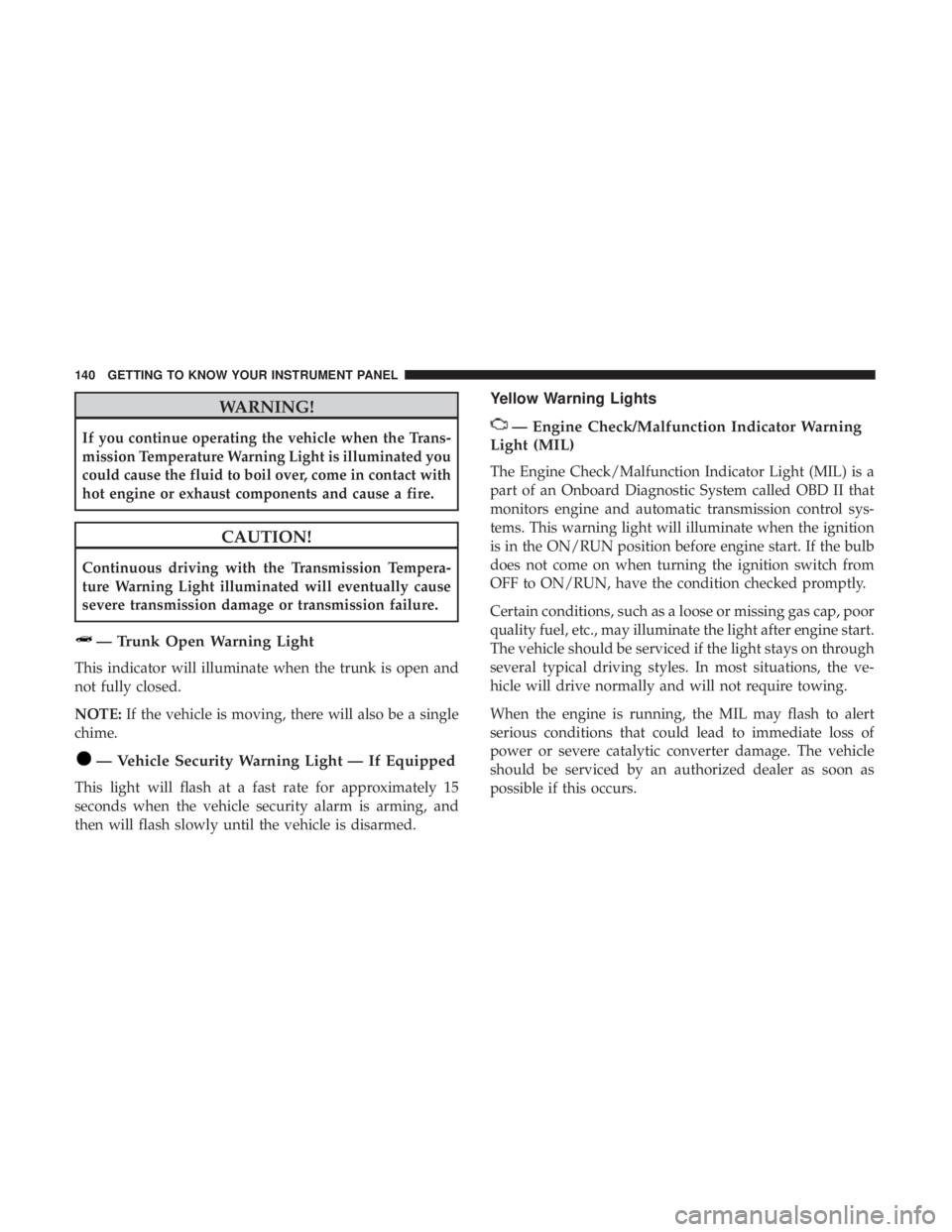 DODGE CHARGER 2019  Owners Manual WARNING!
If you continue operating the vehicle when the Trans-
mission Temperature Warning Light is illuminated you
could cause the fluid to boil over, come in contact with
hot engine or exhaust compo