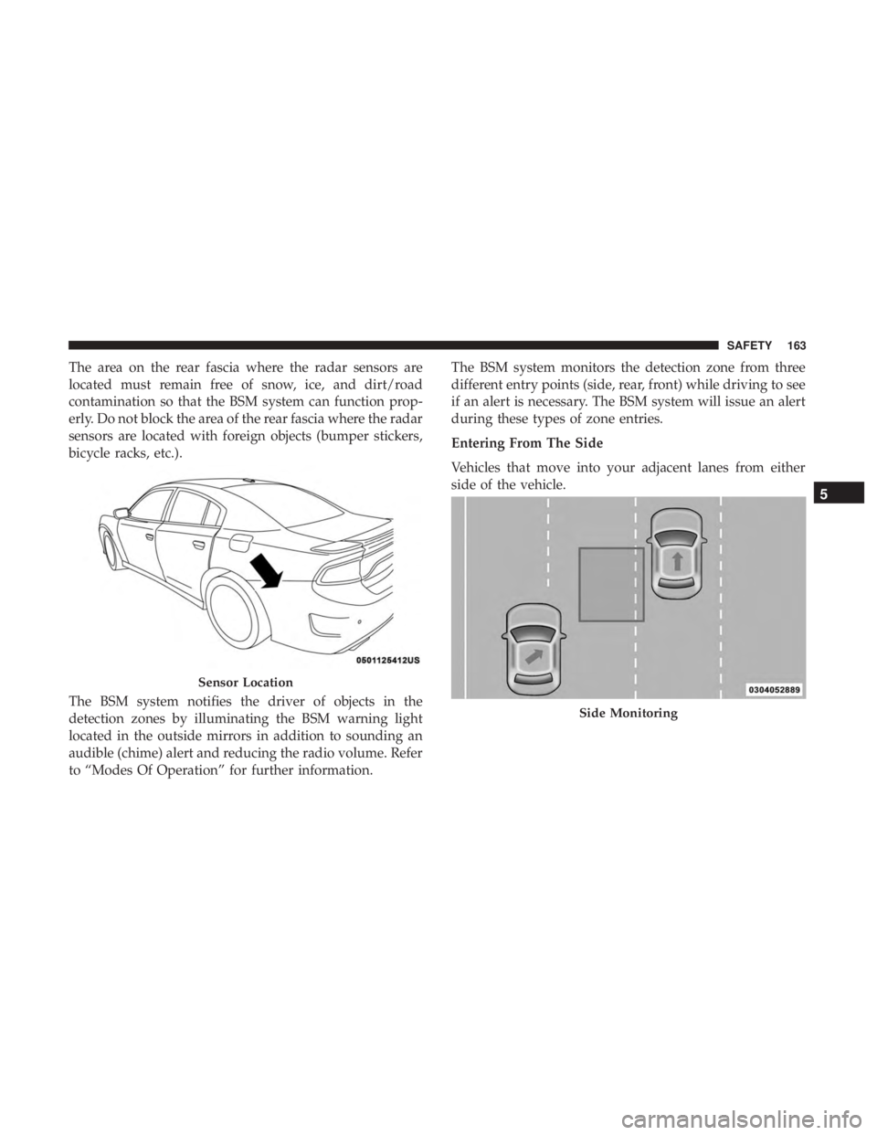 DODGE CHARGER 2019  Owners Manual The area on the rear fascia where the radar sensors are
located must remain free of snow, ice, and dirt/road
contamination so that the BSM system can function prop-
erly. Do not block the area of the 