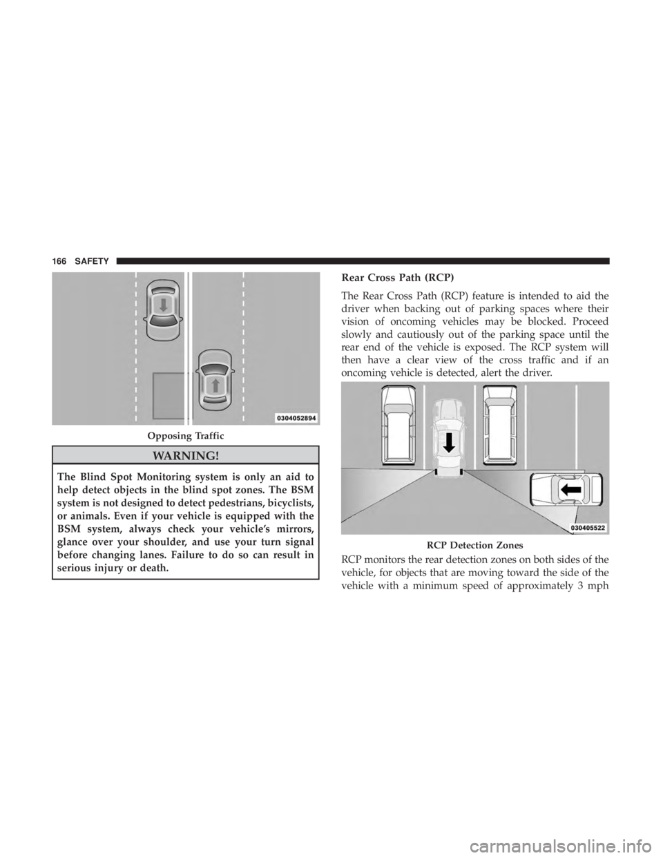 DODGE CHARGER 2019  Owners Manual WARNING!
The Blind Spot Monitoring system is only an aid to
help detect objects in the blind spot zones. The BSM
system is not designed to detect pedestrians, bicyclists,
or animals. Even if your vehi
