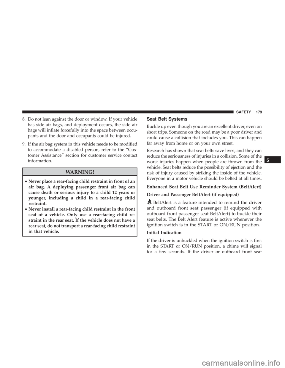 DODGE CHARGER 2019  Owners Manual 8. Do not lean against the door or window. If your vehiclehas side air bags, and deployment occurs, the side air
bags will inflate forcefully into the space between occu-
pants and the door and occupa