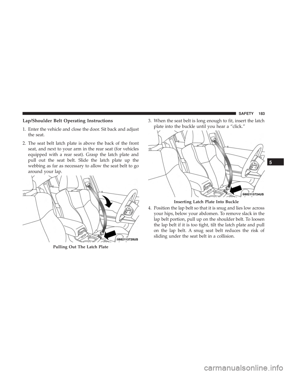 DODGE CHARGER 2019  Owners Manual Lap/Shoulder Belt Operating Instructions
1. Enter the vehicle and close the door. Sit back and adjustthe seat.
2. The seat belt latch plate is above the back of the front seat, and next to your arm in