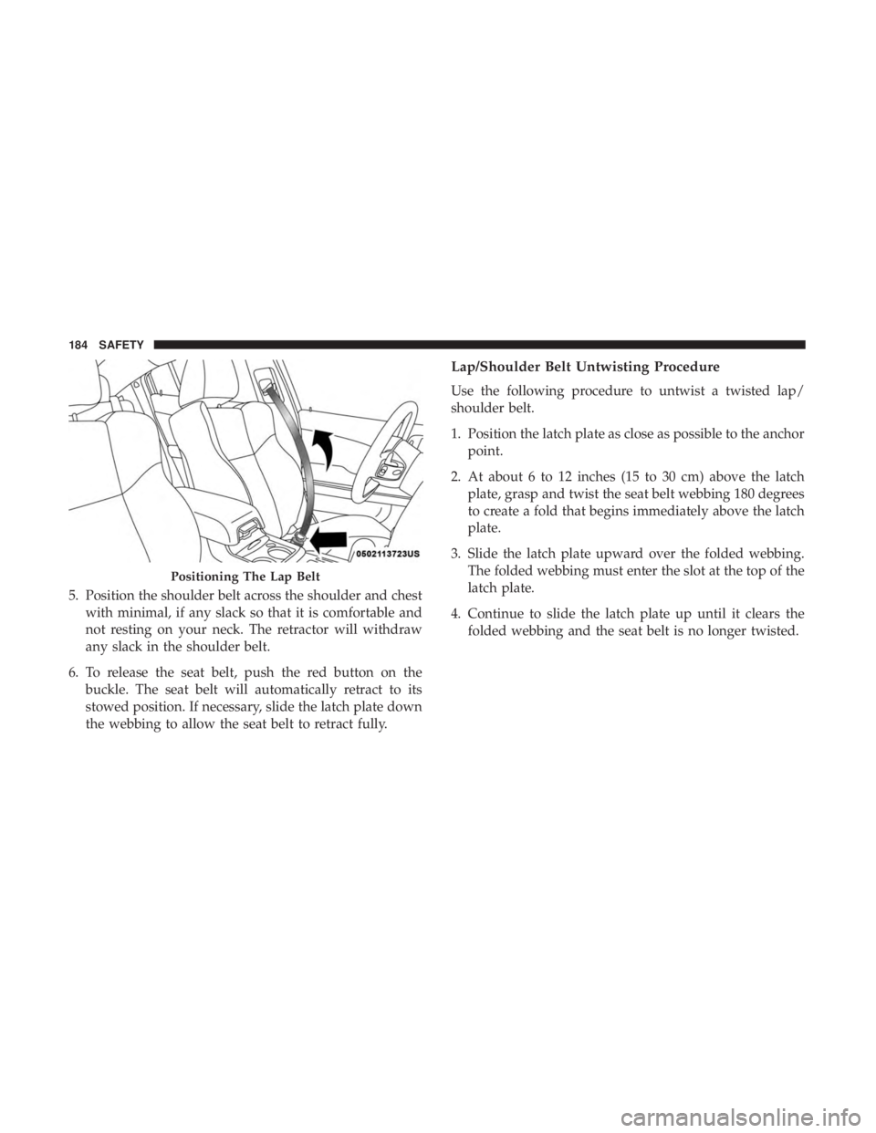 DODGE CHARGER 2019  Owners Manual 5. Position the shoulder belt across the shoulder and chestwith minimal, if any slack so that it is comfortable and
not resting on your neck. The retractor will withdraw
any slack in the shoulder belt