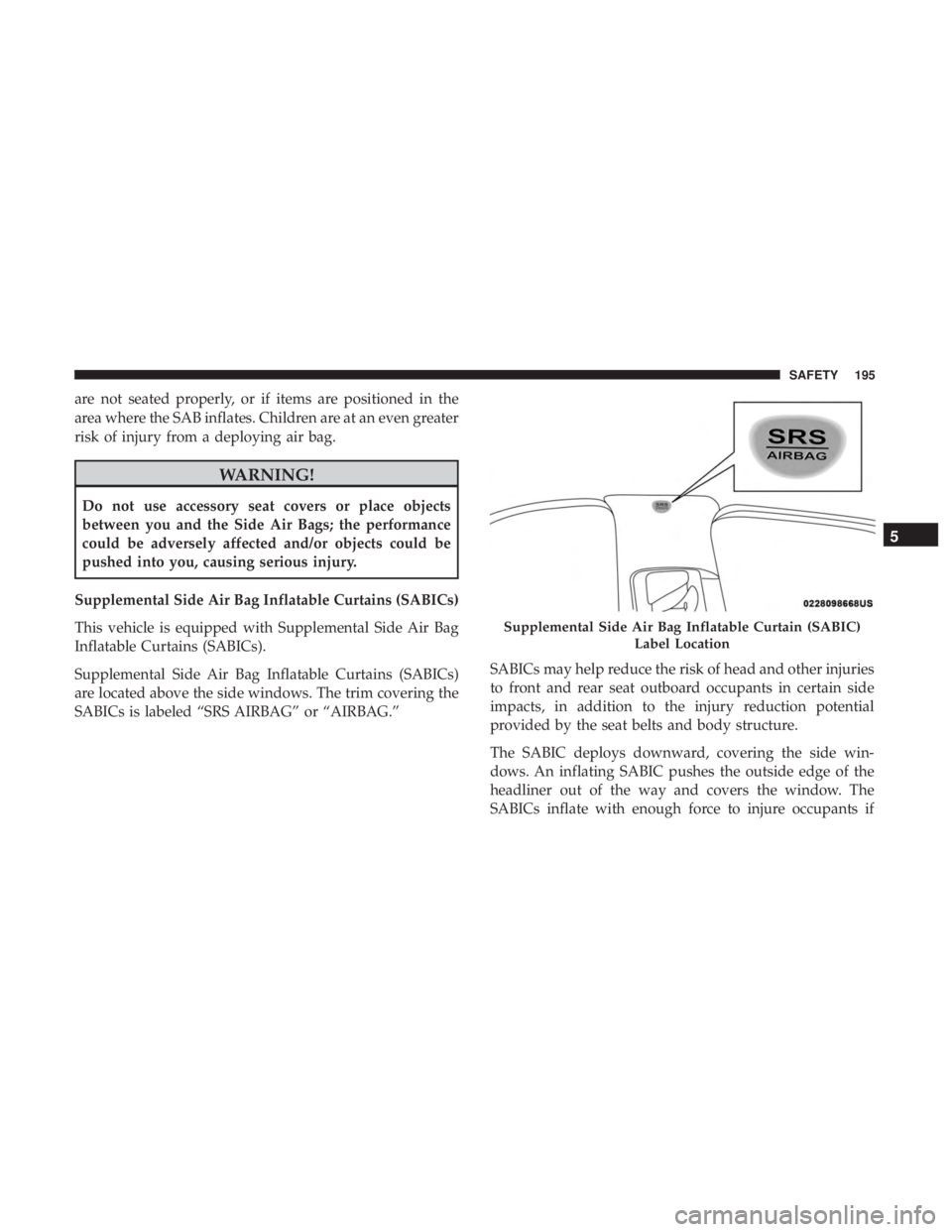DODGE CHARGER 2019 Owners Manual are not seated properly, or if items are positioned in the
area where the SAB inflates. Children are at an even greater
risk of injury from a deploying air bag.
WARNING!
Do not use accessory seat cove DODGE CHARGER 2019 Owners Manual are not seated properly, or if items are positioned in the
area where the SAB inflates. Children are at an even greater
risk of injury from a deploying air bag.
WARNING!
Do not use accessory seat cove