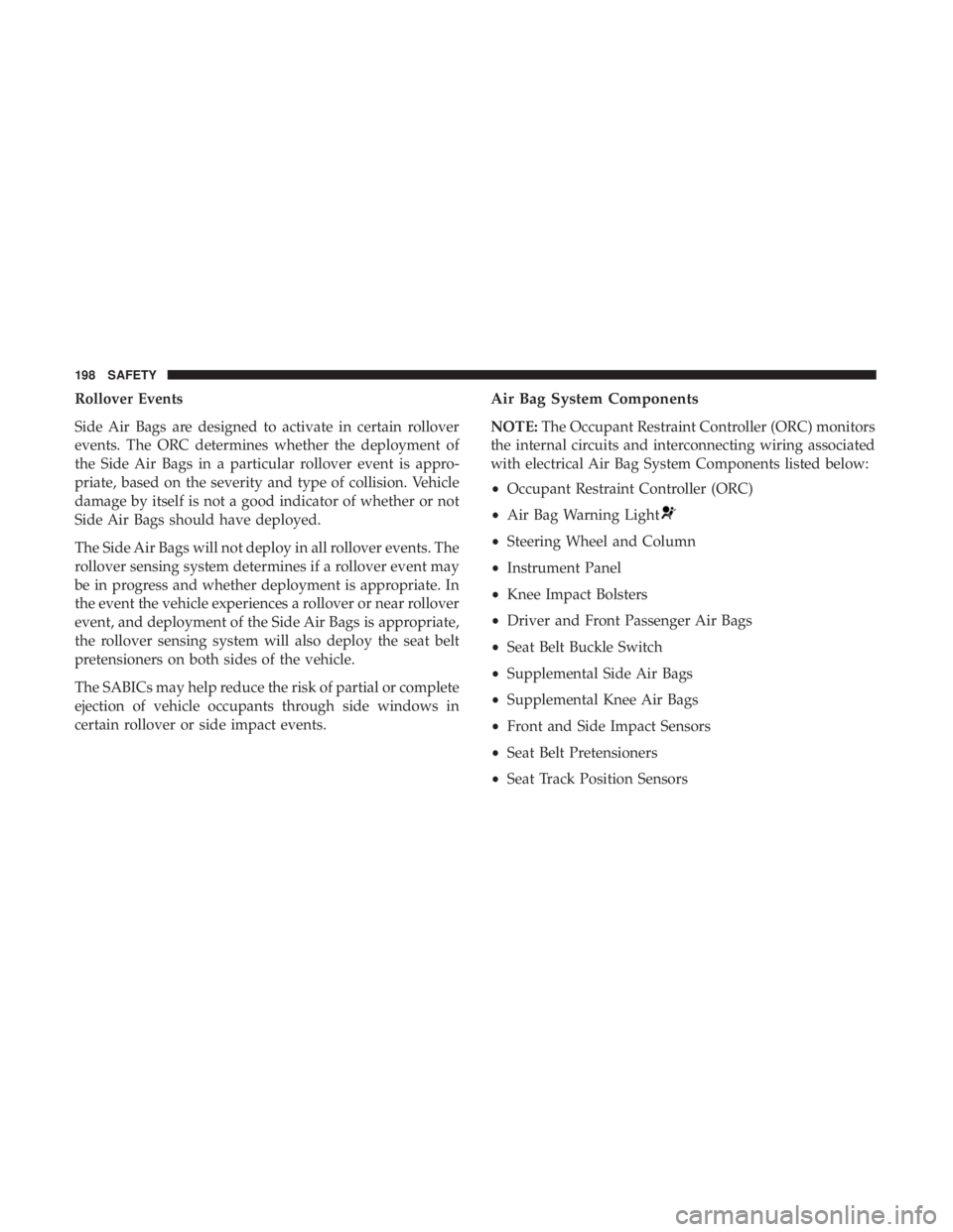 DODGE CHARGER 2019 Owners Manual Rollover Events
Side Air Bags are designed to activate in certain rollover
events. The ORC determines whether the deployment of
the Side Air Bags in a particular rollover event is appro-
priate, based DODGE CHARGER 2019 Owners Manual Rollover Events
Side Air Bags are designed to activate in certain rollover
events. The ORC determines whether the deployment of
the Side Air Bags in a particular rollover event is appro-
priate, based