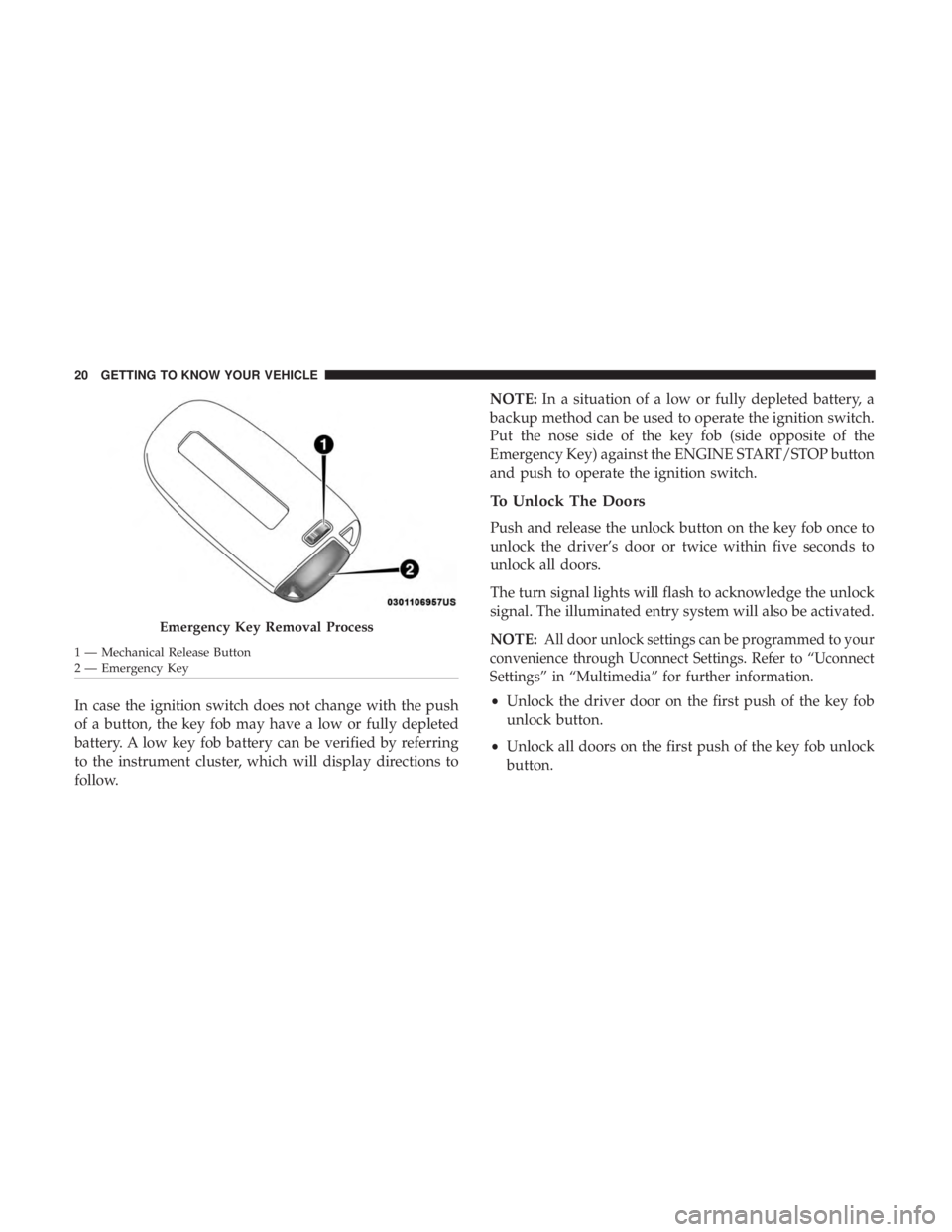 DODGE CHARGER 2019 Owners Manual In case the ignition switch does not change with the push
of a button, the key fob may have a low or fully depleted
battery. A low key fob battery can be verified by referring
to the instrument cluste