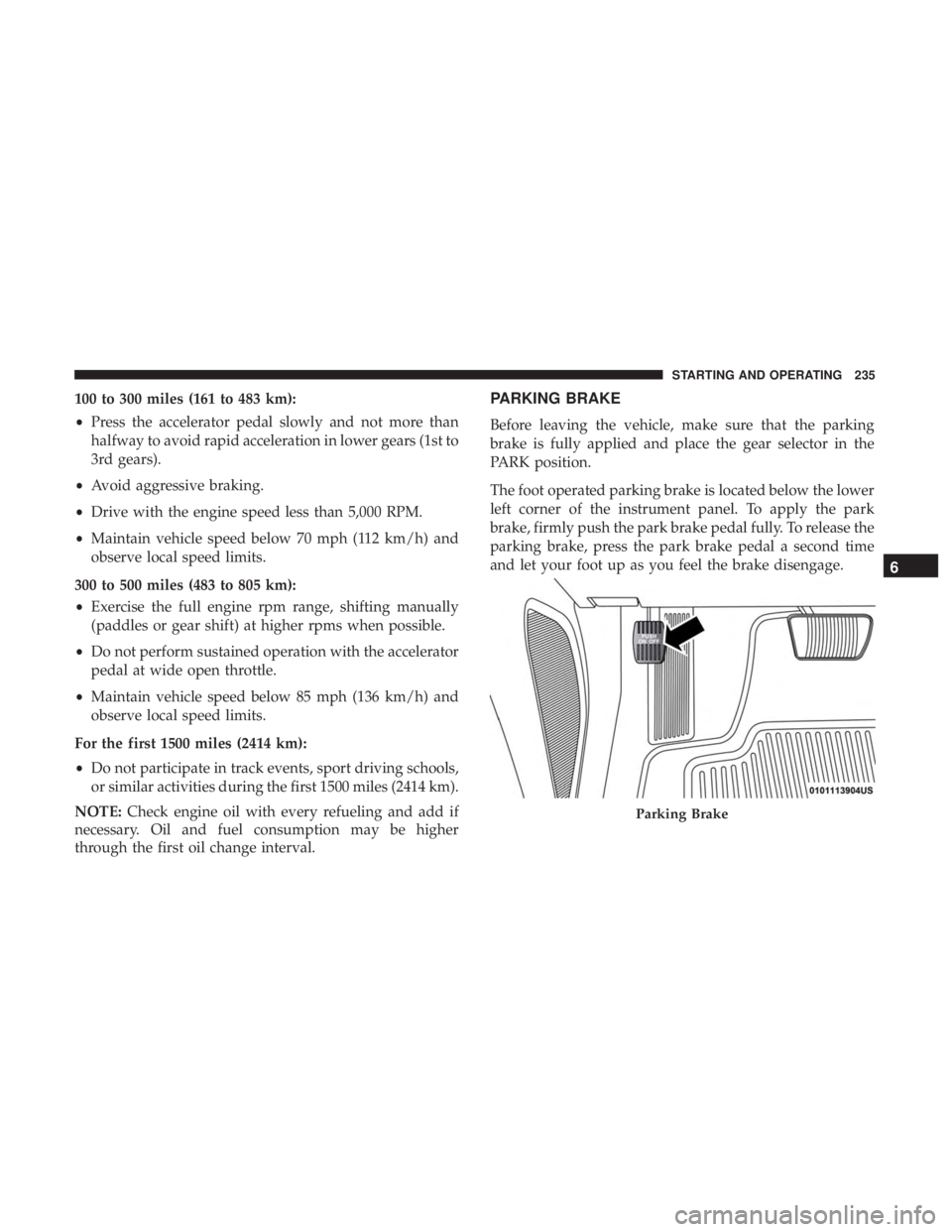 DODGE CHARGER 2019 Owners Manual 100 to 300 miles (161 to 483 km):
•Press the accelerator pedal slowly and not more than
halfway to avoid rapid acceleration in lower gears (1st to
3rd gears).
• Avoid aggressive braking.
• Drive DODGE CHARGER 2019 Owners Manual 100 to 300 miles (161 to 483 km):
•Press the accelerator pedal slowly and not more than
halfway to avoid rapid acceleration in lower gears (1st to
3rd gears).
• Avoid aggressive braking.
• Drive