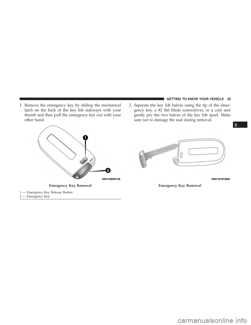 DODGE CHARGER 2019 Owners Manual 1. Remove the emergency key by sliding the mechanicallatch on the back of the key fob sideways with your
thumb and then pull the emergency key out with your
other hand. 2. Separate the key fob halves 