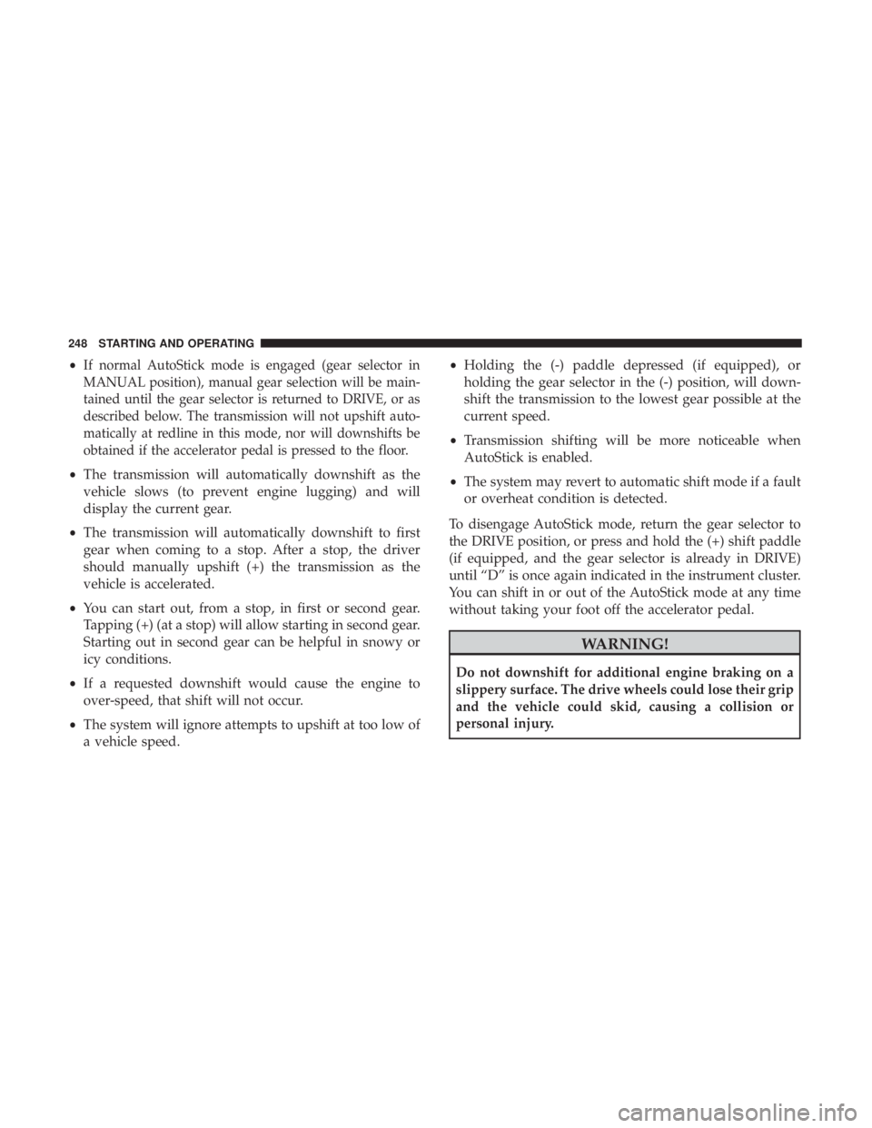 DODGE CHARGER 2019  Owners Manual •Ifnormal AutoStick mode is engaged (gear selector in
MANUAL position), manual gear selection will be main-
tained until the gear selector is returned to DRIVE, or as
described below. The transmissi