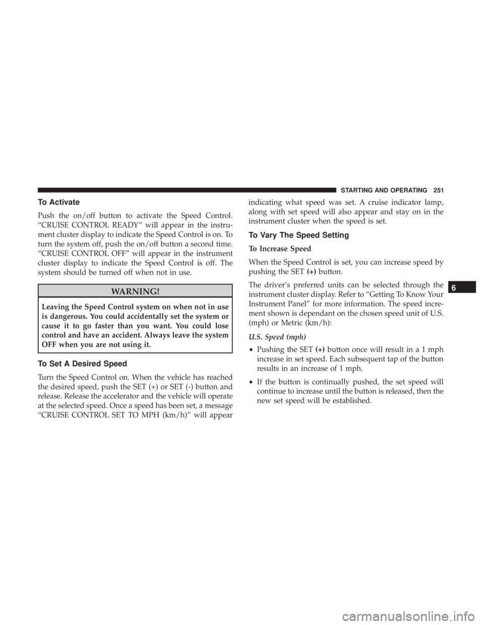 DODGE CHARGER 2019 Owners Manual To Activate
Push the on/off button to activate the Speed Control.
“CRUISE CONTROL READY” will appear in the instru-
ment cluster display to indicate the Speed Control is on. To
turn the system off DODGE CHARGER 2019 Owners Manual To Activate
Push the on/off button to activate the Speed Control.
“CRUISE CONTROL READY” will appear in the instru-
ment cluster display to indicate the Speed Control is on. To
turn the system off