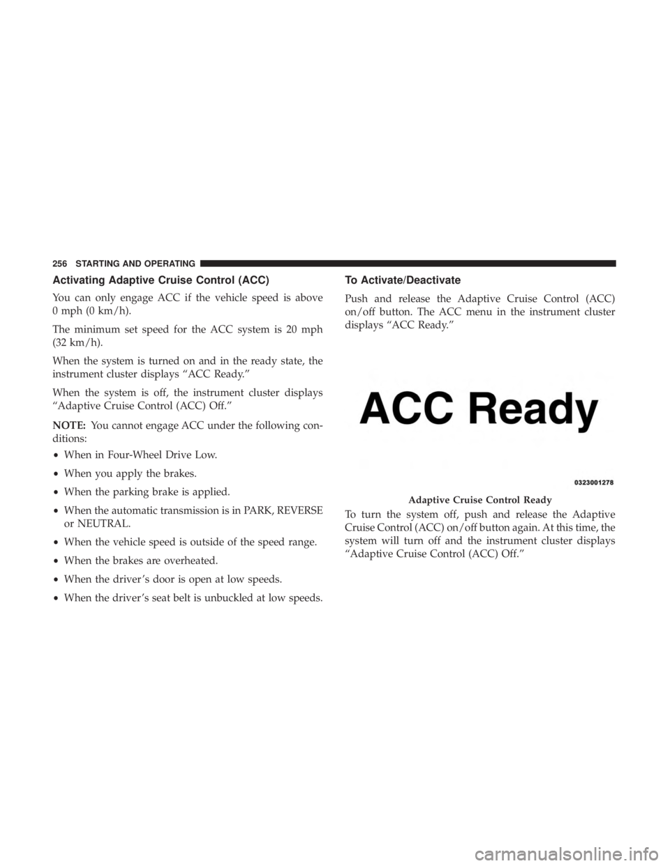 DODGE CHARGER 2019 Owners Manual Activating Adaptive Cruise Control (ACC)
You can only engage ACC if the vehicle speed is above
0 mph (0 km/h).
The minimum set speed for the ACC system is 20 mph
(32 km/h).
When the system is turned o DODGE CHARGER 2019 Owners Manual Activating Adaptive Cruise Control (ACC)
You can only engage ACC if the vehicle speed is above
0 mph (0 km/h).
The minimum set speed for the ACC system is 20 mph
(32 km/h).
When the system is turned o