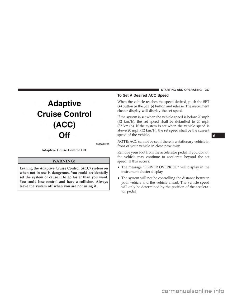 DODGE CHARGER 2019 Owners Manual WARNING!
Leaving the Adaptive Cruise Control (ACC) system on
when not in use is dangerous. You could accidentally
set the system or cause it to go faster than you want.
You could lose control and have DODGE CHARGER 2019 Owners Manual WARNING!
Leaving the Adaptive Cruise Control (ACC) system on
when not in use is dangerous. You could accidentally
set the system or cause it to go faster than you want.
You could lose control and have
