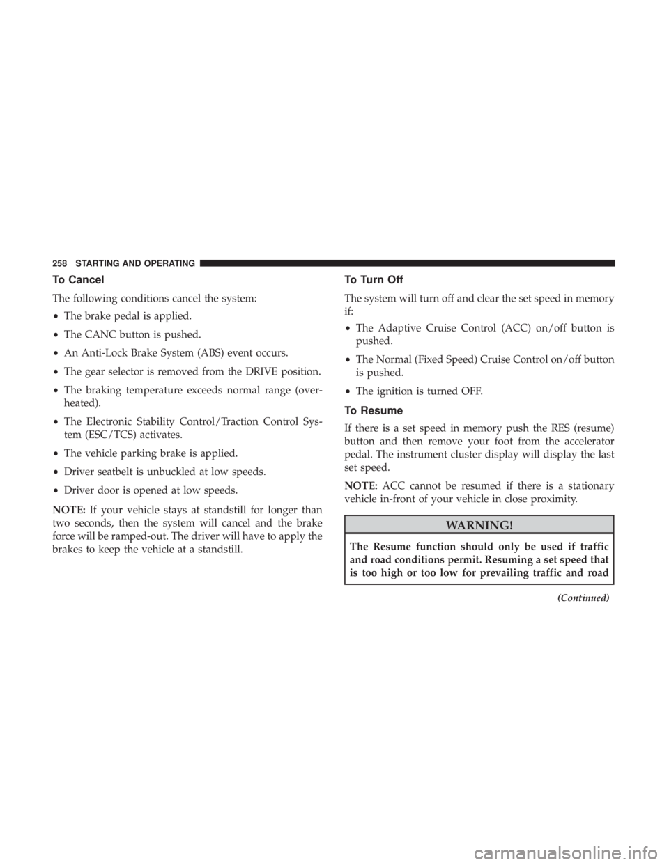 DODGE CHARGER 2019 Owners Manual To Cancel
The following conditions cancel the system:
•The brake pedal is applied.
• The CANC button is pushed.
• An Anti-Lock Brake System (ABS) event occurs.
• The gear selector is removed f DODGE CHARGER 2019 Owners Manual To Cancel
The following conditions cancel the system:
•The brake pedal is applied.
• The CANC button is pushed.
• An Anti-Lock Brake System (ABS) event occurs.
• The gear selector is removed f
