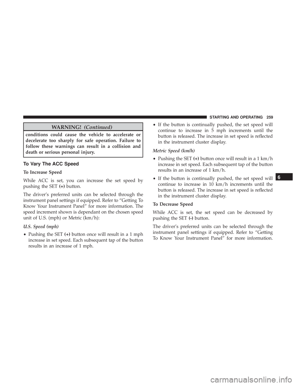 DODGE CHARGER 2019 Owners Manual WARNING!(Continued)
conditions could cause the vehicle to accelerate or
decelerate too sharply for safe operation. Failure to
follow these warnings can result in a collision and
death or serious perso DODGE CHARGER 2019 Owners Manual WARNING!(Continued)
conditions could cause the vehicle to accelerate or
decelerate too sharply for safe operation. Failure to
follow these warnings can result in a collision and
death or serious perso