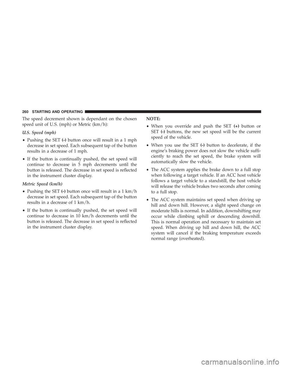 DODGE CHARGER 2019 Owners Manual The speed decrement shown is dependant on the chosen
speed unit of U.S. (mph) or Metric (km/h):
U.S. Speed (mph)
•Pushing the SET (-)button once will result in a 1 mph
decrease in set speed. Each su DODGE CHARGER 2019 Owners Manual The speed decrement shown is dependant on the chosen
speed unit of U.S. (mph) or Metric (km/h):
U.S. Speed (mph)
•Pushing the SET (-)button once will result in a 1 mph
decrease in set speed. Each su