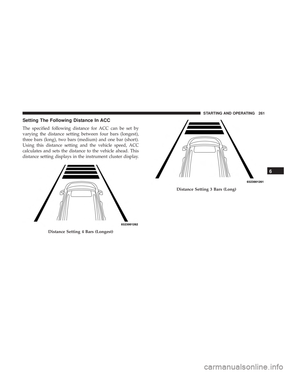 DODGE CHARGER 2019 Owners Manual Setting The Following Distance In ACC
The specified following distance for ACC can be set by
varying the distance setting between four bars (longest),
three bars (long), two bars (medium) and one bar DODGE CHARGER 2019 Owners Manual Setting The Following Distance In ACC
The specified following distance for ACC can be set by
varying the distance setting between four bars (longest),
three bars (long), two bars (medium) and one bar