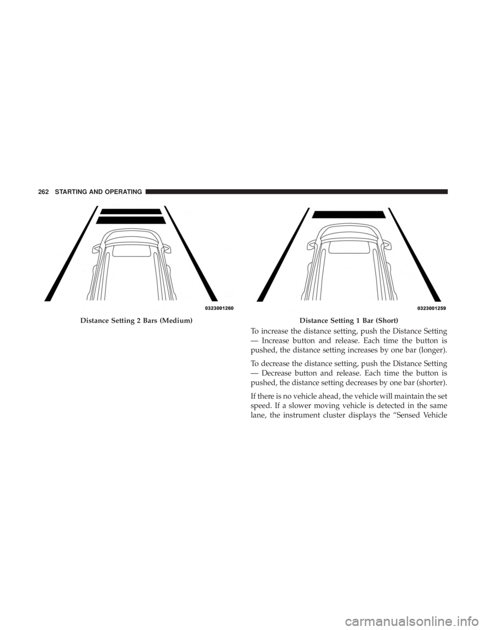 DODGE CHARGER 2019 Owners Manual To increase the distance setting, push the Distance Setting
— Increase button and release. Each time the button is
pushed, the distance setting increases by one bar (longer).
To decrease the distanc DODGE CHARGER 2019 Owners Manual To increase the distance setting, push the Distance Setting
— Increase button and release. Each time the button is
pushed, the distance setting increases by one bar (longer).
To decrease the distanc