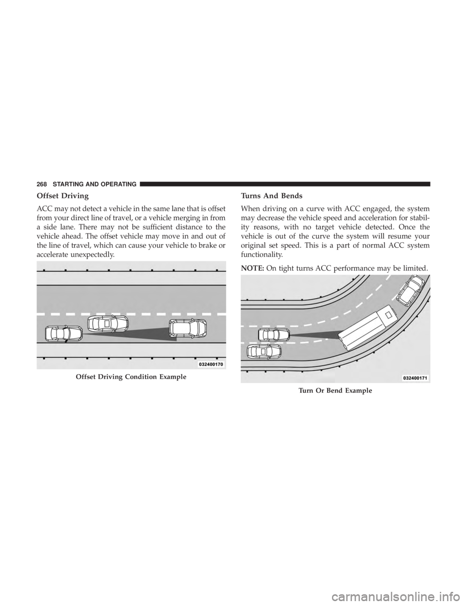 DODGE CHARGER 2019 Owners Manual Offset Driving
ACC may not detect a vehicle in the same lane that is offset
from your direct line of travel, or a vehicle merging in from
a side lane. There may not be sufficient distance to the
vehic DODGE CHARGER 2019 Owners Manual Offset Driving
ACC may not detect a vehicle in the same lane that is offset
from your direct line of travel, or a vehicle merging in from
a side lane. There may not be sufficient distance to the
vehic