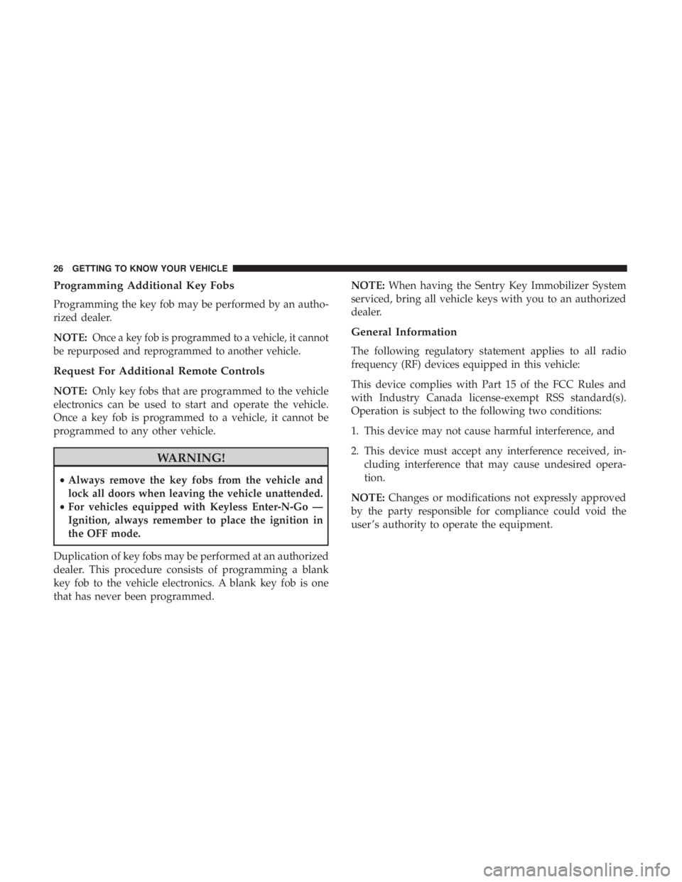 DODGE CHARGER 2019 Owners Manual Programming Additional Key Fobs
Programming the key fob may be performed by an autho-
rized dealer.
NOTE:
Once a key fob is programmed to a vehicle, it cannot
be repurposed and reprogrammed to another