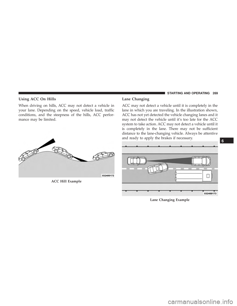 DODGE CHARGER 2019  Owners Manual Using ACC On Hills
When driving on hills, ACC may not detect a vehicle in
your lane. Depending on the speed, vehicle load, traffic
conditions, and the steepness of the hills, ACC perfor-
mance may be 
