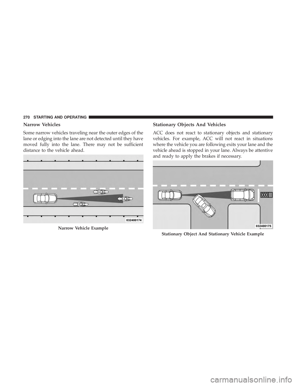 DODGE CHARGER 2019  Owners Manual Narrow Vehicles
Some narrow vehicles traveling near the outer edges of the
lane or edging into the lane are not detected until they have
moved fully into the lane. There may not be sufficient
distance