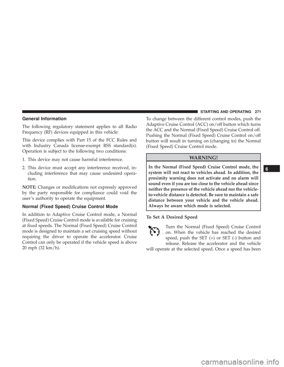 DODGE CHARGER 2019  Owners Manual General Information
The following regulatory statement applies to all Radio
Frequency (RF) devices equipped in this vehicle:
This device complies with Part 15 of the FCC Rules and
with Industry Canada