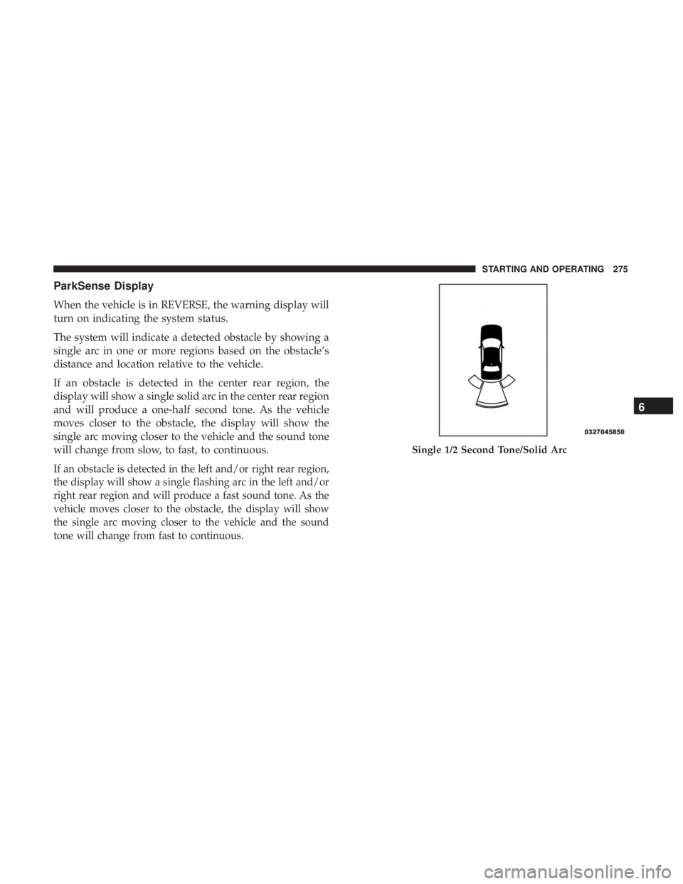 DODGE CHARGER 2019  Owners Manual ParkSense Display
When the vehicle is in REVERSE, the warning display will
turn on indicating the system status.
The system will indicate a detected obstacle by showing a
single arc in one or more reg