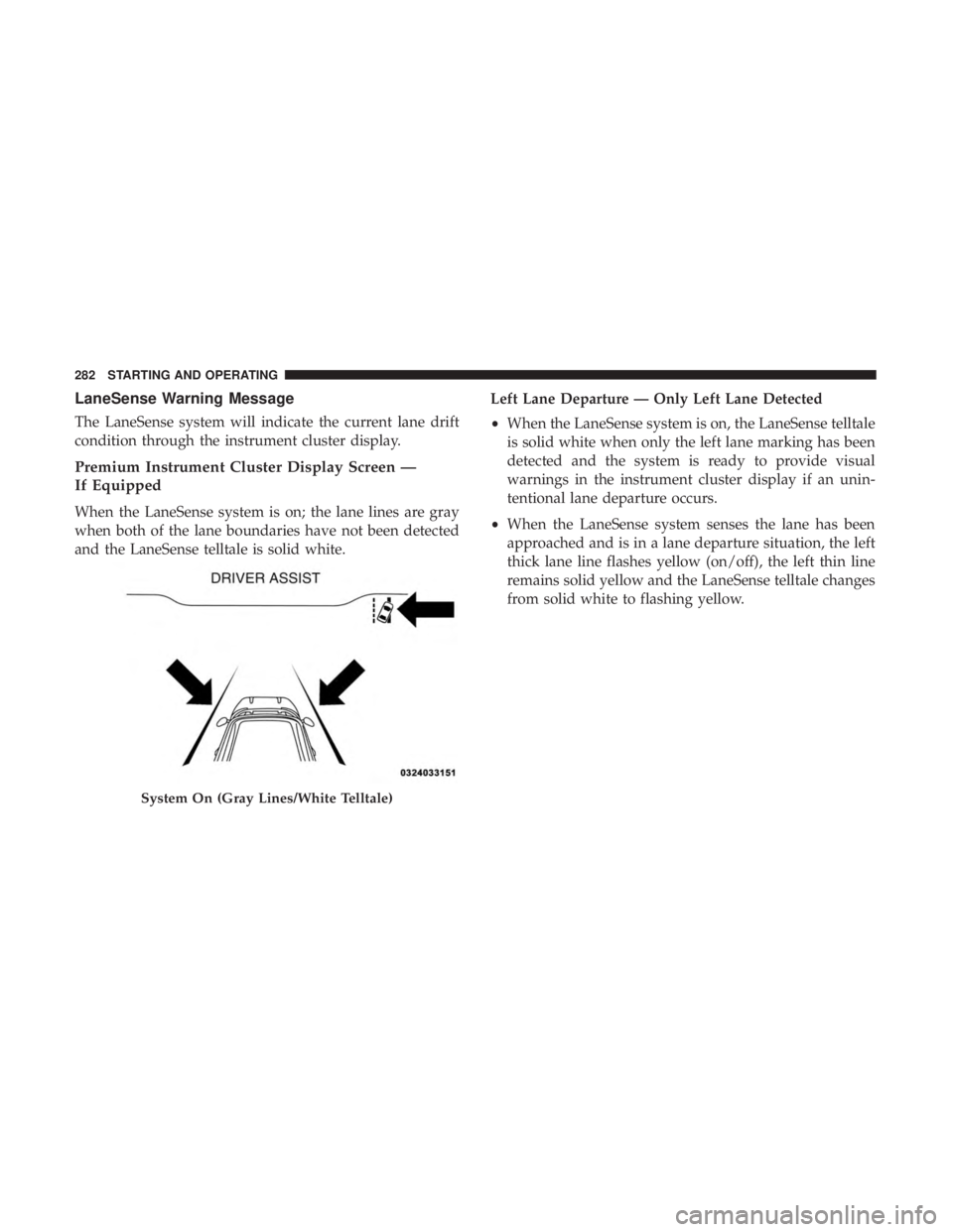 DODGE CHARGER 2019 Owners Manual LaneSense Warning Message
The LaneSense system will indicate the current lane drift
condition through the instrument cluster display.
Premium Instrument Cluster Display Screen —
If Equipped
When the DODGE CHARGER 2019 Owners Manual LaneSense Warning Message
The LaneSense system will indicate the current lane drift
condition through the instrument cluster display.
Premium Instrument Cluster Display Screen —
If Equipped
When the