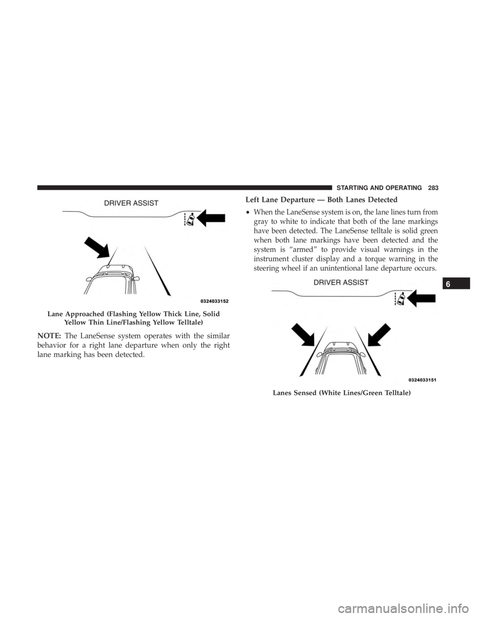 DODGE CHARGER 2019 Owners Manual NOTE:The LaneSense system operates with the similar
behavior for a right lane departure when only the right
lane marking has been detected. Left Lane Departure — Both Lanes Detected
•
When the Lan DODGE CHARGER 2019 Owners Manual NOTE:The LaneSense system operates with the similar
behavior for a right lane departure when only the right
lane marking has been detected. Left Lane Departure — Both Lanes Detected
•
When the Lan