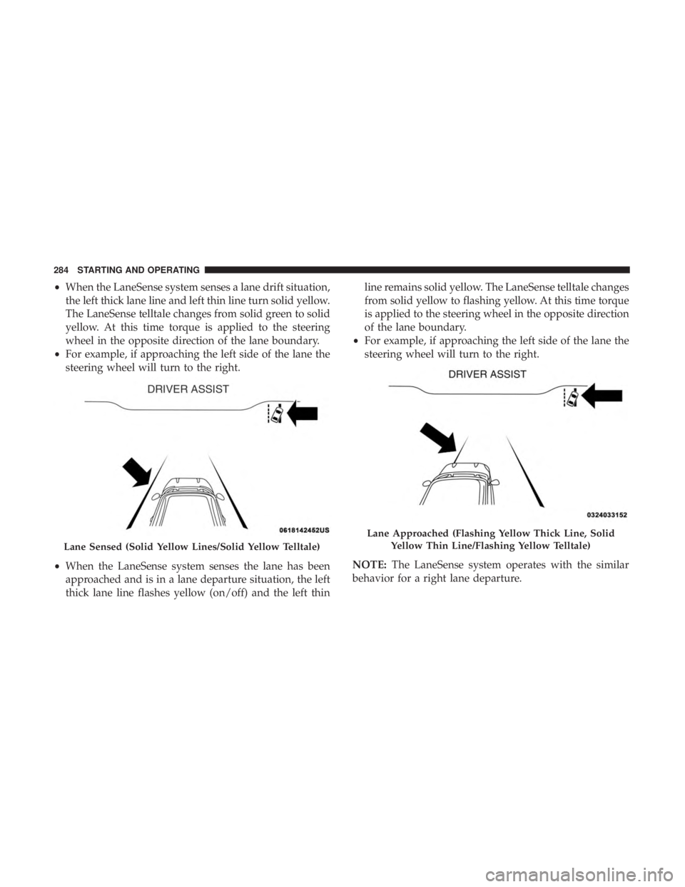 DODGE CHARGER 2019 Owners Manual •When the LaneSense system senses a lane drift situation,
the left thick lane line and left thin line turn solid yellow.
The LaneSense telltale changes from solid green to solid
yellow. At this time DODGE CHARGER 2019 Owners Manual •When the LaneSense system senses a lane drift situation,
the left thick lane line and left thin line turn solid yellow.
The LaneSense telltale changes from solid green to solid
yellow. At this time