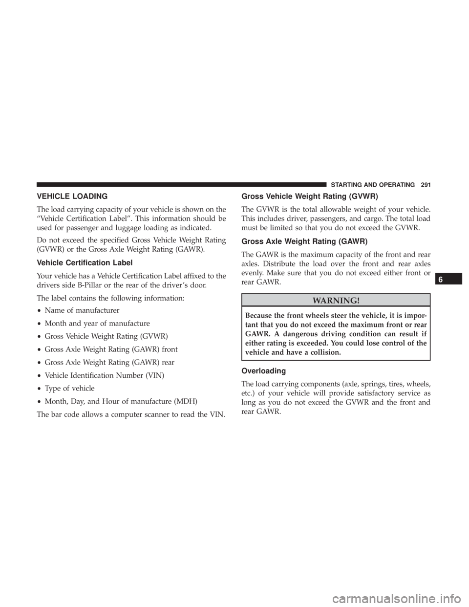DODGE CHARGER 2019 Owners Manual VEHICLE LOADING
The load carrying capacity of your vehicle is shown on the
“Vehicle Certification Label”. This information should be
used for passenger and luggage loading as indicated.
Do not exc DODGE CHARGER 2019 Owners Manual VEHICLE LOADING
The load carrying capacity of your vehicle is shown on the
“Vehicle Certification Label”. This information should be
used for passenger and luggage loading as indicated.
Do not exc