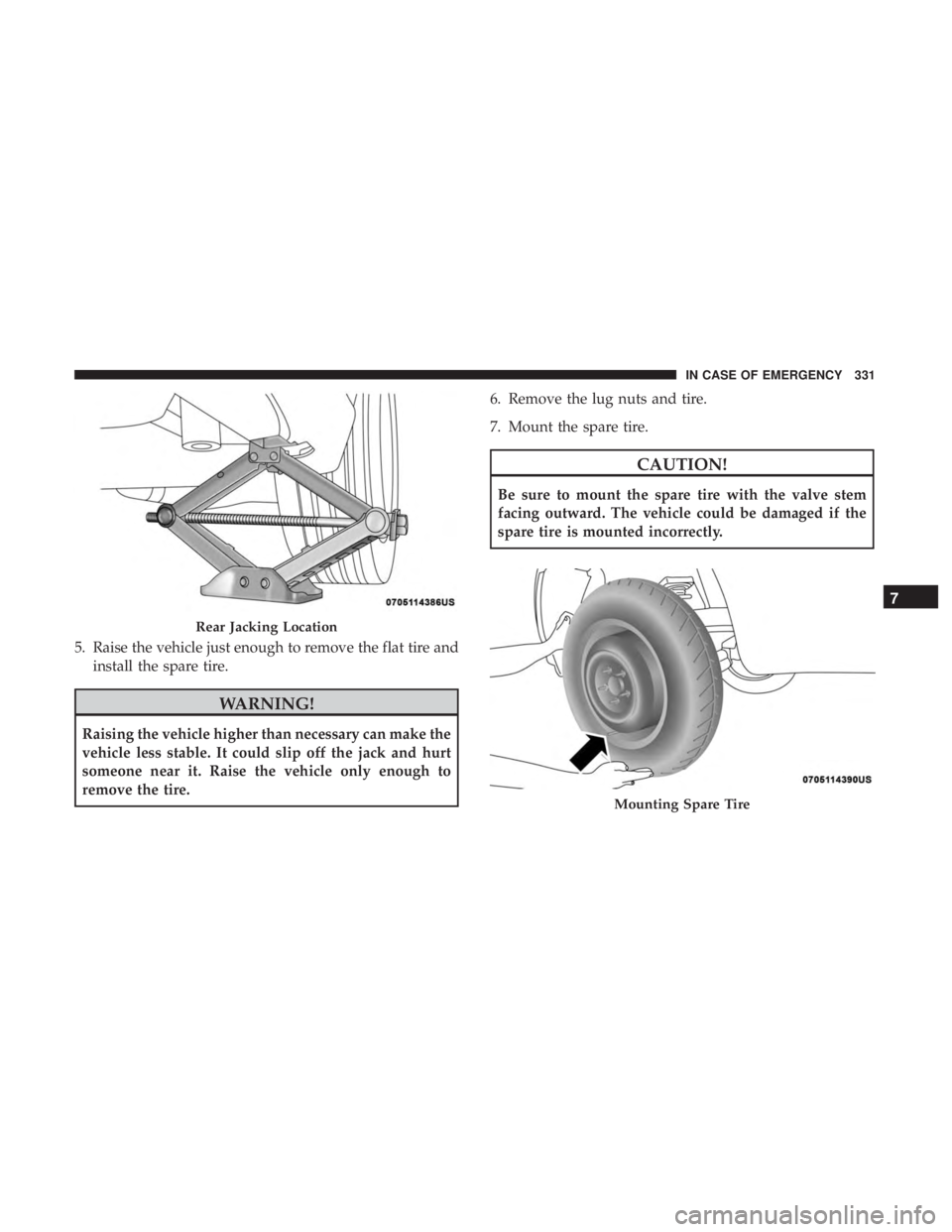DODGE CHARGER 2019  Owners Manual 5. Raise the vehicle just enough to remove the flat tire andinstall the spare tire.
WARNING!
Raising the vehicle higher than necessary can make the
vehicle less stable. It could slip off the jack and 