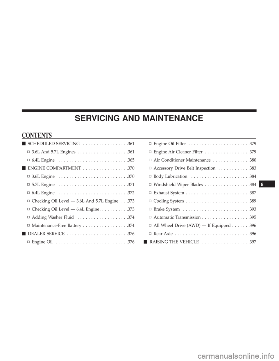 DODGE CHARGER 2019  Owners Manual SERVICING AND MAINTENANCE
CONTENTS
SCHEDULED SERVICING .................361
▫ 3.6L And 5.7L Engines ...................361
▫ 6.4L Engine ......................... .365
 ENGINE COMPARTMENT ......