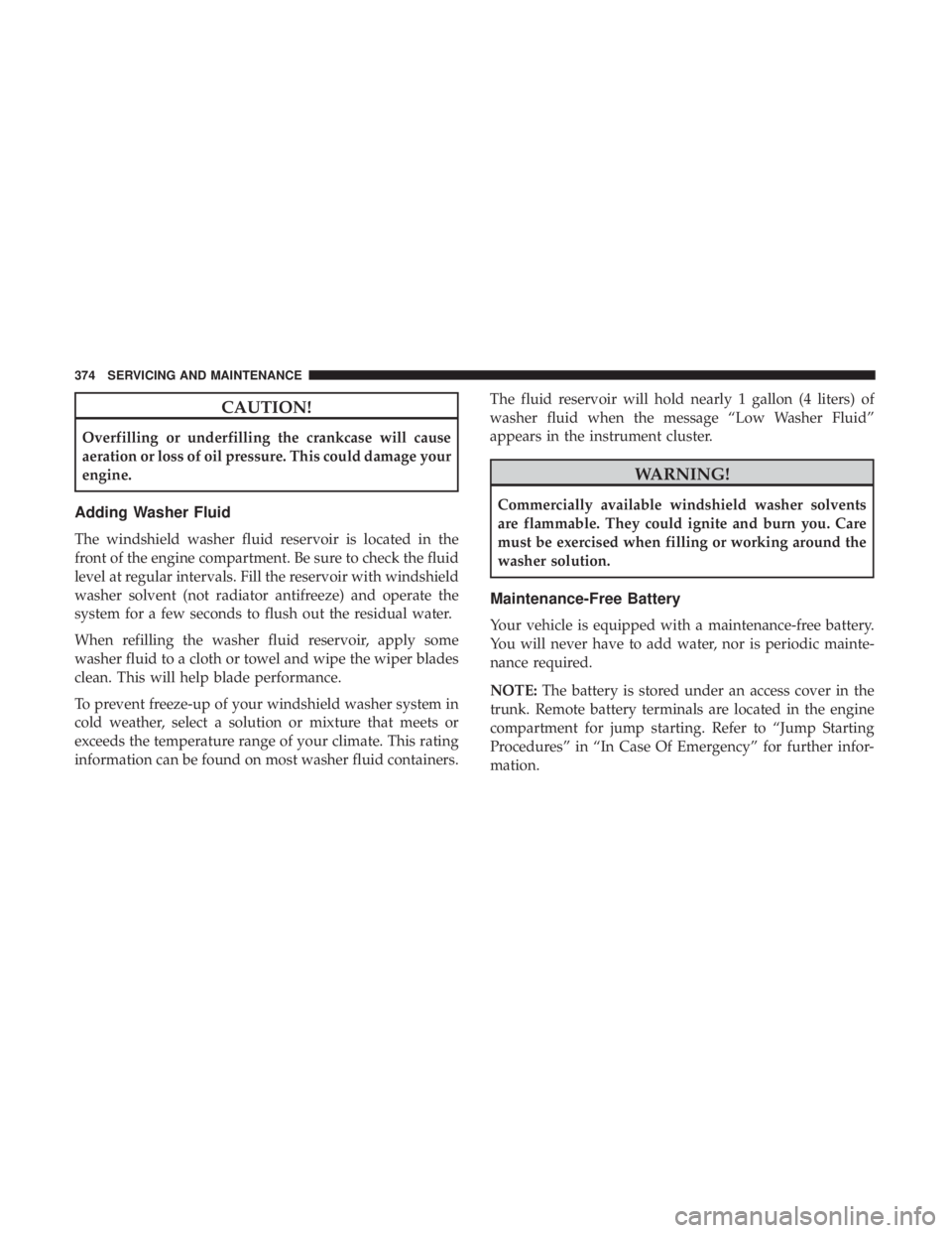 DODGE CHARGER 2019  Owners Manual CAUTION!
Overfilling or underfilling the crankcase will cause
aeration or loss of oil pressure. This could damage your
engine.
Adding Washer Fluid
The windshield washer fluid reservoir is located in t