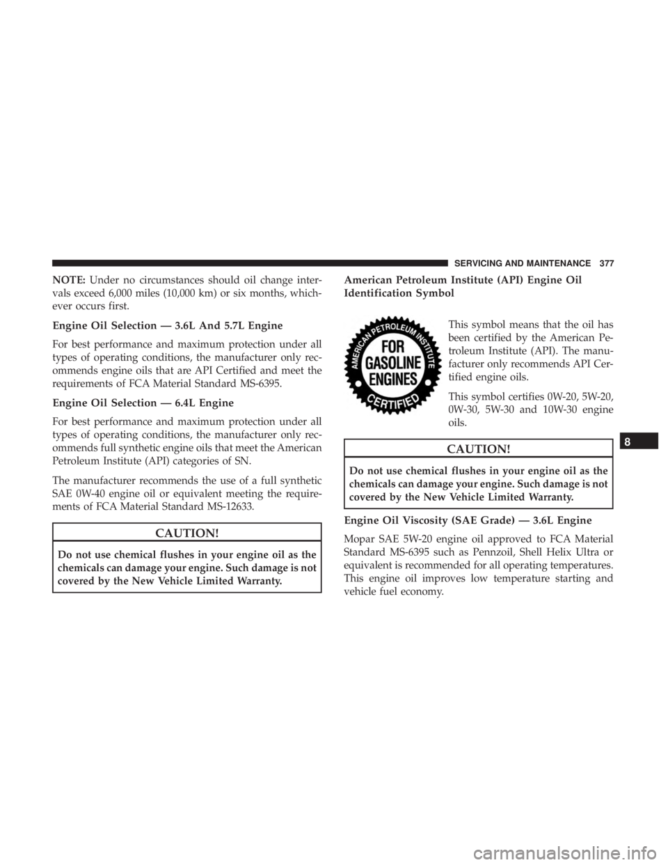 DODGE CHARGER 2019 Owners Manual NOTE:Under no circumstances should oil change inter-
vals exceed 6,000 miles (10,000 km) or six months, which-
ever occurs first.
Engine Oil Selection — 3.6L And 5.7L Engine
For best performance and DODGE CHARGER 2019 Owners Manual NOTE:Under no circumstances should oil change inter-
vals exceed 6,000 miles (10,000 km) or six months, which-
ever occurs first.
Engine Oil Selection — 3.6L And 5.7L Engine
For best performance and