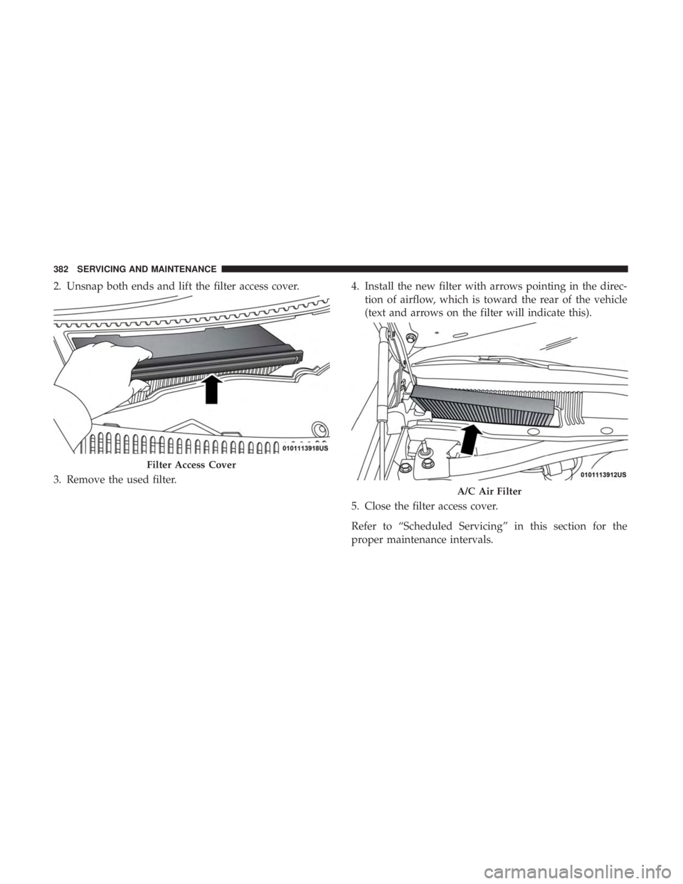 DODGE CHARGER 2019 Owners Manual 2. Unsnap both ends and lift the filter access cover.
3. Remove the used filter.4. Install the new filter with arrows pointing in the direc-
tion of airflow, which is toward the rear of the vehicle
(t DODGE CHARGER 2019 Owners Manual 2. Unsnap both ends and lift the filter access cover.
3. Remove the used filter.4. Install the new filter with arrows pointing in the direc-
tion of airflow, which is toward the rear of the vehicle
(t
