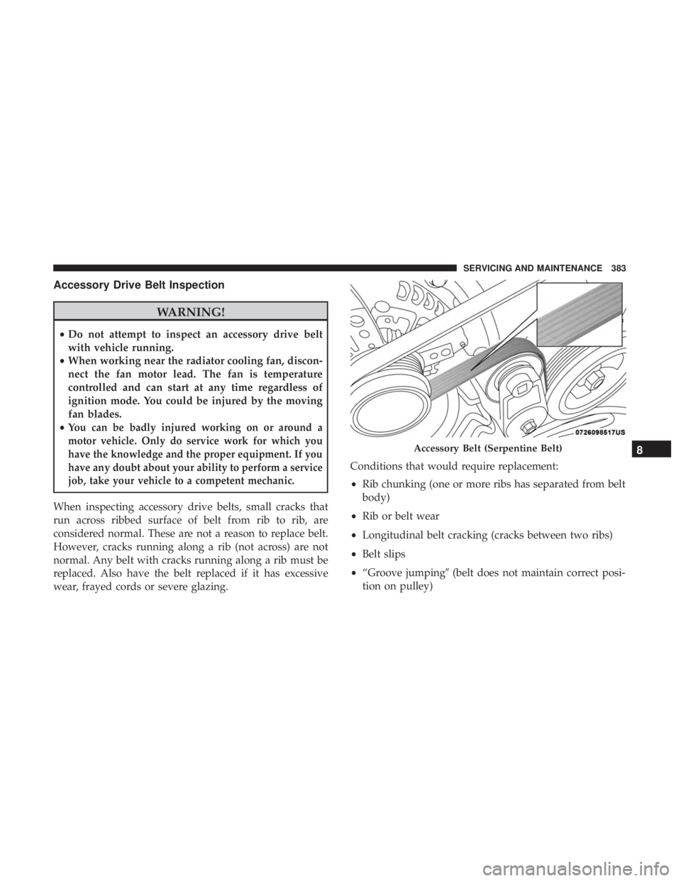 DODGE CHARGER 2019 Owners Manual Accessory Drive Belt Inspection
WARNING!
•Do not attempt to inspect an accessory drive belt
with vehicle running.
• When working near the radiator cooling fan, discon-
nect the fan motor lead. The DODGE CHARGER 2019 Owners Manual Accessory Drive Belt Inspection
WARNING!
•Do not attempt to inspect an accessory drive belt
with vehicle running.
• When working near the radiator cooling fan, discon-
nect the fan motor lead. The