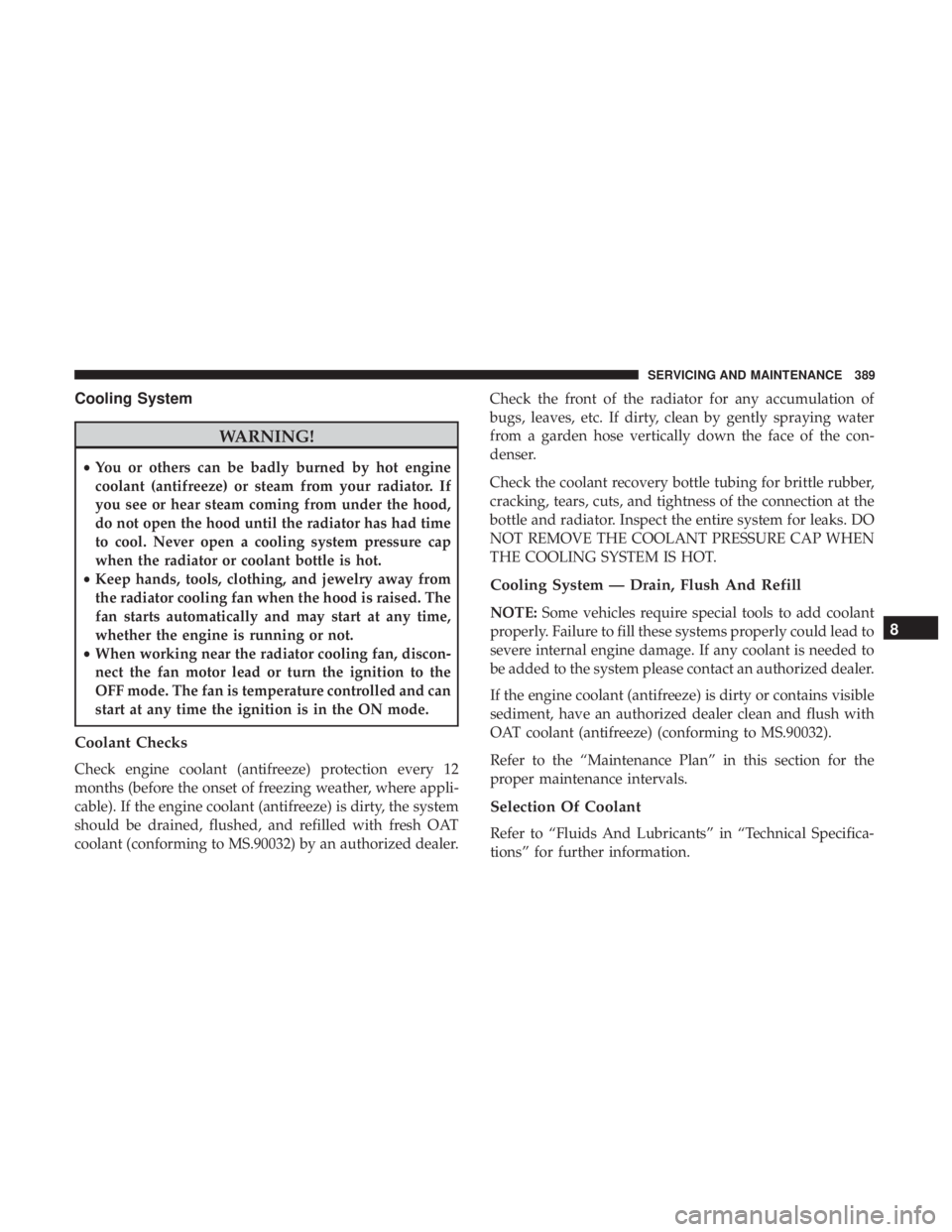 DODGE CHARGER 2019 Owners Manual Cooling System
WARNING!
•You or others can be badly burned by hot engine
coolant (antifreeze) or steam from your radiator. If
you see or hear steam coming from under the hood,
do not open the hood u DODGE CHARGER 2019 Owners Manual Cooling System
WARNING!
•You or others can be badly burned by hot engine
coolant (antifreeze) or steam from your radiator. If
you see or hear steam coming from under the hood,
do not open the hood u