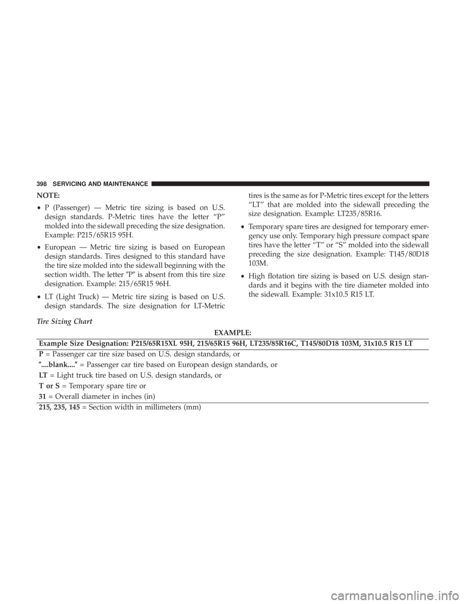 DODGE CHARGER 2019 Owners Manual NOTE:
•P (Passenger) — Metric tire sizing is based on U.S.
design standards. P-Metric tires have the letter “P”
molded into the sidewall preceding the size designation.
Example: P215/65R15 95H DODGE CHARGER 2019 Owners Manual NOTE:
•P (Passenger) — Metric tire sizing is based on U.S.
design standards. P-Metric tires have the letter “P”
molded into the sidewall preceding the size designation.
Example: P215/65R15 95H