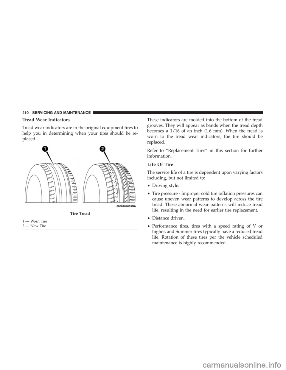 DODGE CHARGER 2019 Owners Manual Tread Wear Indicators
Tread wear indicators are in the original equipment tires to
help you in determining when your tires should be re-
placed.These indicators are molded into the bottom of the tread DODGE CHARGER 2019 Owners Manual Tread Wear Indicators
Tread wear indicators are in the original equipment tires to
help you in determining when your tires should be re-
placed.These indicators are molded into the bottom of the tread