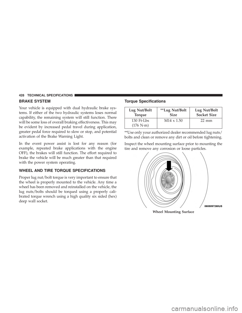 DODGE CHARGER 2019  Owners Manual BRAKE SYSTEM
Your vehicle is equipped with dual hydraulic brake sys-
tems. If either of the two hydraulic systems loses normal
capability, the remaining system will still function. There
will be some 