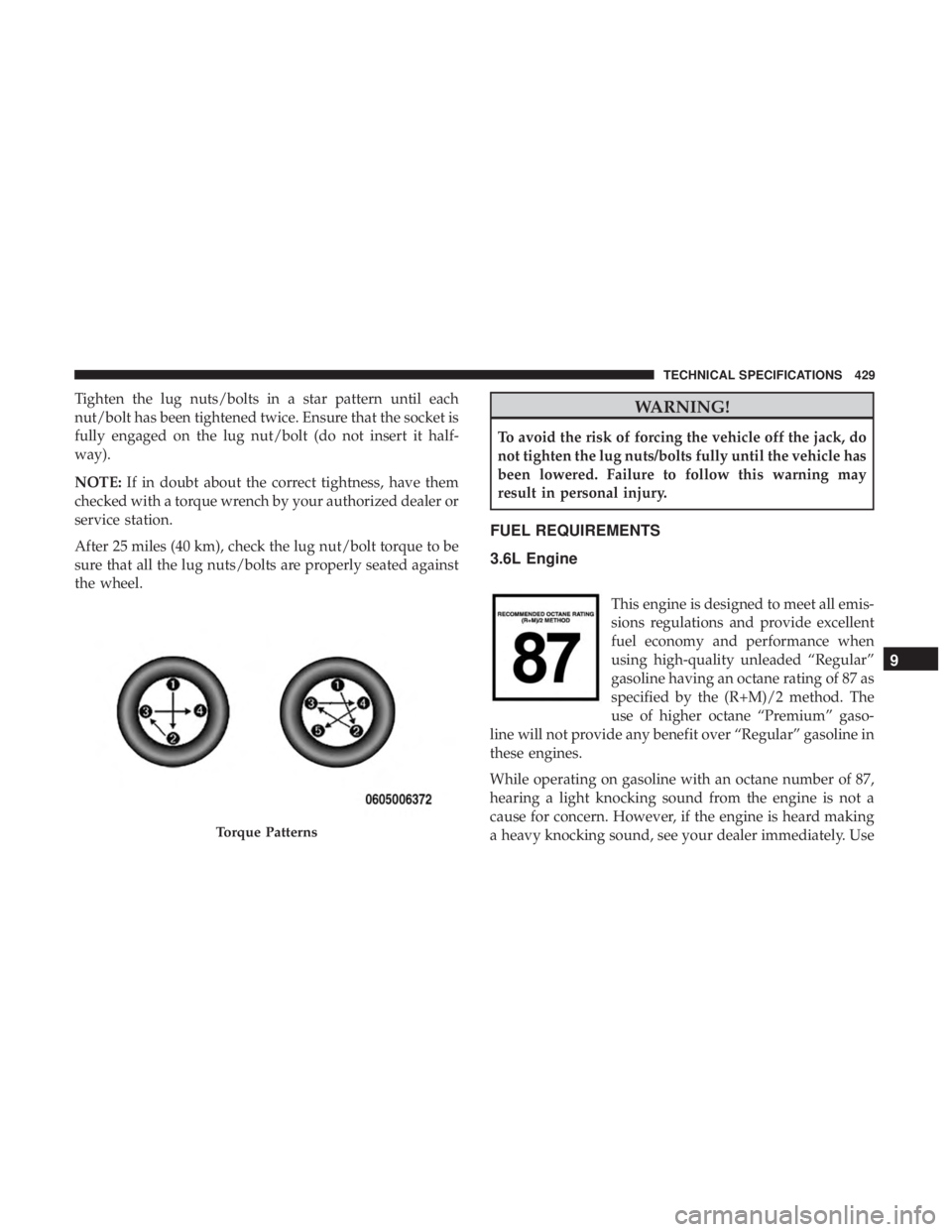 DODGE CHARGER 2019 Owners Manual Tighten the lug nuts/bolts in a star pattern until each
nut/bolt has been tightened twice. Ensure that the socket is
fully engaged on the lug nut/bolt (do not insert it half-
way).
NOTE:If in doubt ab DODGE CHARGER 2019 Owners Manual Tighten the lug nuts/bolts in a star pattern until each
nut/bolt has been tightened twice. Ensure that the socket is
fully engaged on the lug nut/bolt (do not insert it half-
way).
NOTE:If in doubt ab