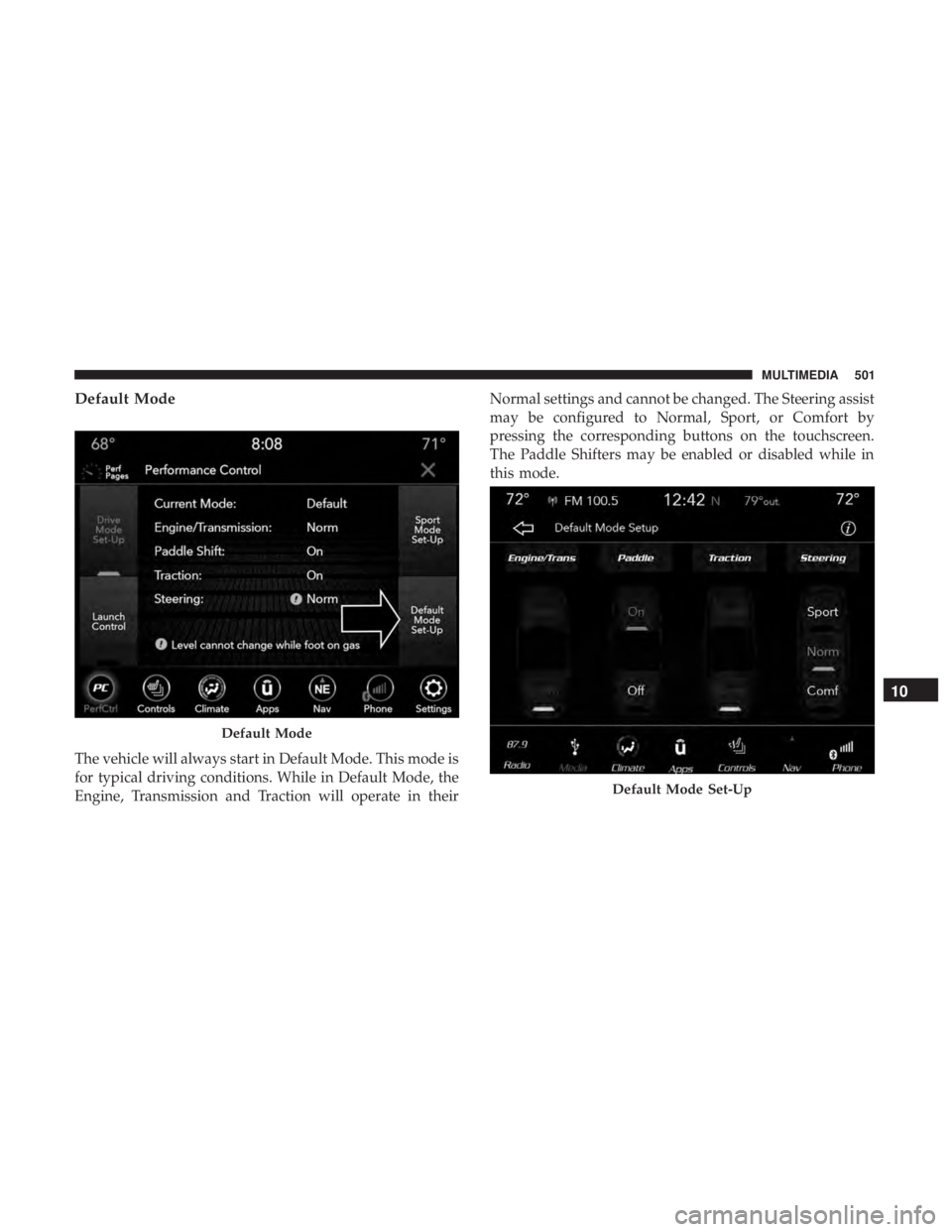 DODGE CHARGER 2019  Owners Manual Default Mode
The vehicle will always start in Default Mode. This mode is
for typical driving conditions. While in Default Mode, the
Engine, Transmission and Traction will operate in theirNormal settin
